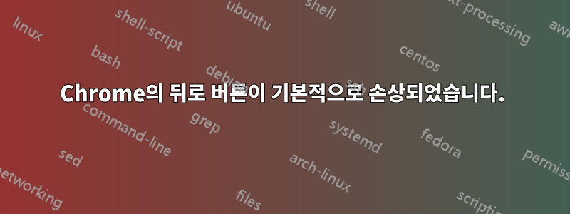 Chrome의 뒤로 버튼이 기본적으로 손상되었습니다.