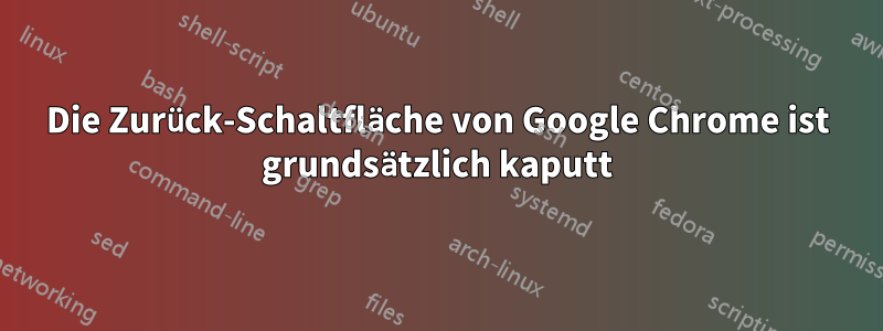 Die Zurück-Schaltfläche von Google Chrome ist grundsätzlich kaputt