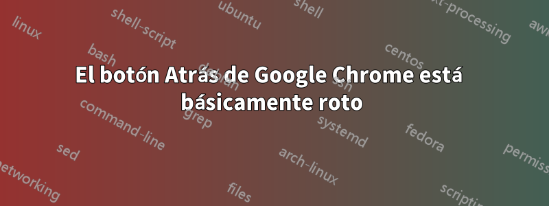 El botón Atrás de Google Chrome está básicamente roto