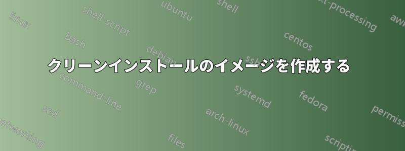 クリーンインストールのイメージを作成する 