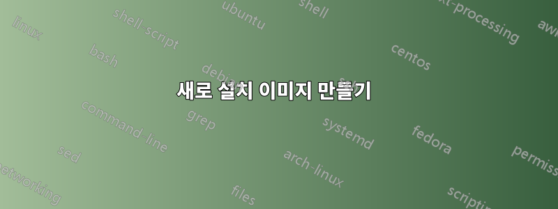 새로 설치 이미지 만들기 