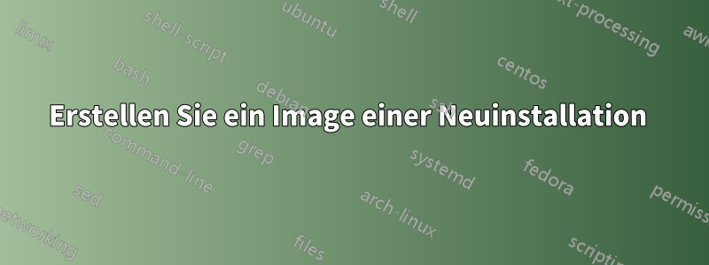 Erstellen Sie ein Image einer Neuinstallation 