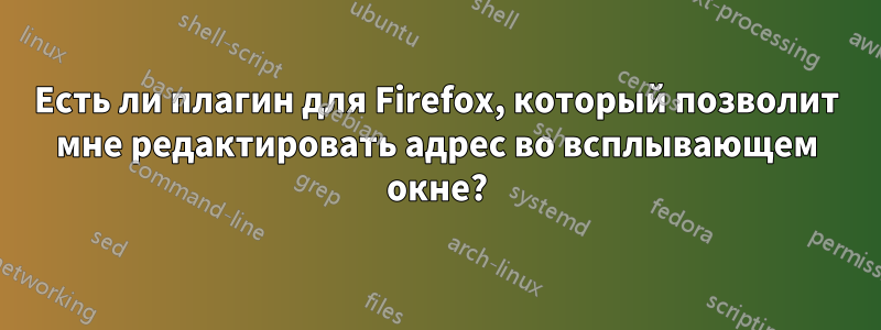 Есть ли плагин для Firefox, который позволит мне редактировать адрес во всплывающем окне?