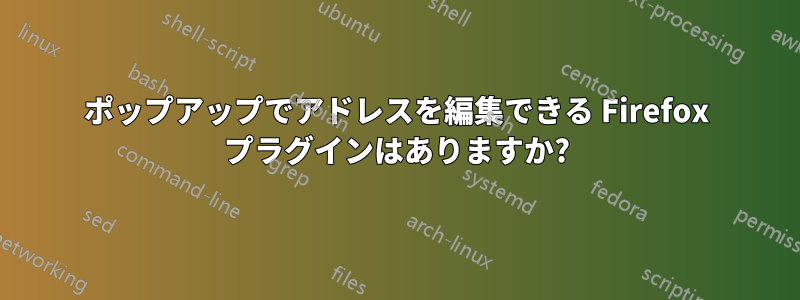 ポップアップでアドレスを編集できる Firefox プラグインはありますか?