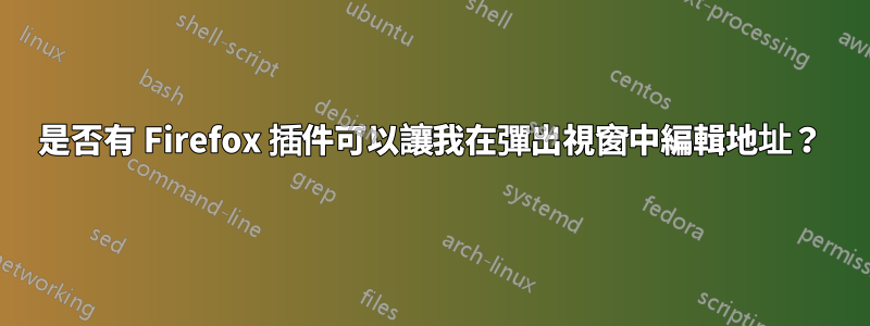 是否有 Firefox 插件可以讓我在彈出視窗中編輯地址？