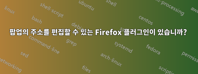 팝업의 주소를 편집할 수 있는 Firefox 플러그인이 있습니까?