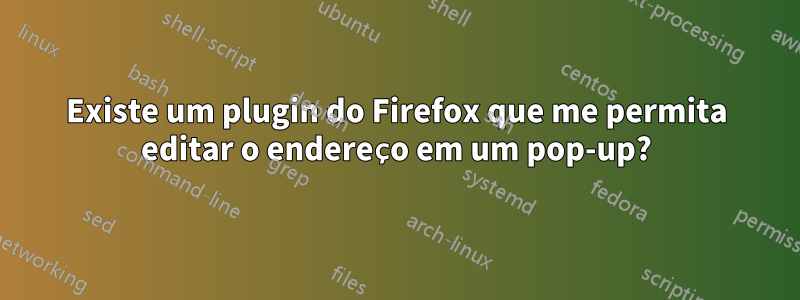 Existe um plugin do Firefox que me permita editar o endereço em um pop-up?