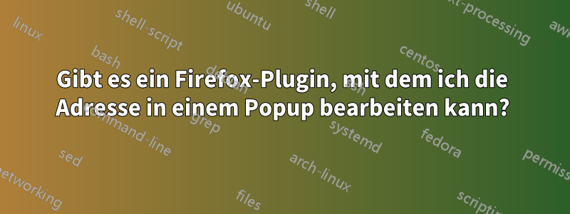 Gibt es ein Firefox-Plugin, mit dem ich die Adresse in einem Popup bearbeiten kann?