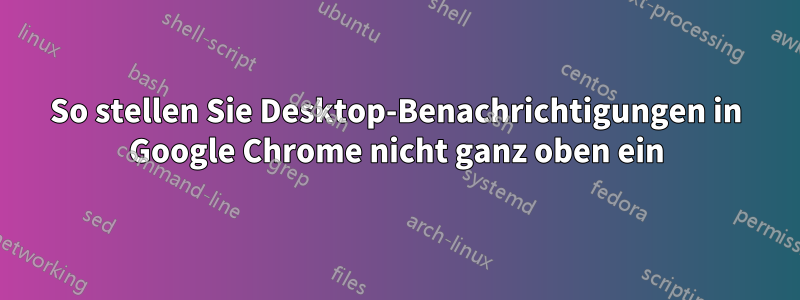 So stellen Sie Desktop-Benachrichtigungen in Google Chrome nicht ganz oben ein