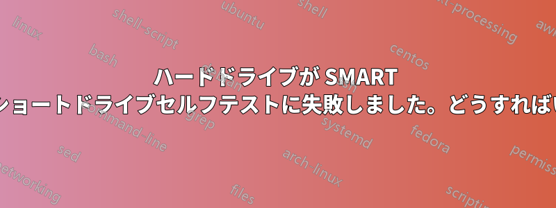 ハードドライブが SMART チェックとショートドライブセルフテストに失敗しました。どうすればいいですか?