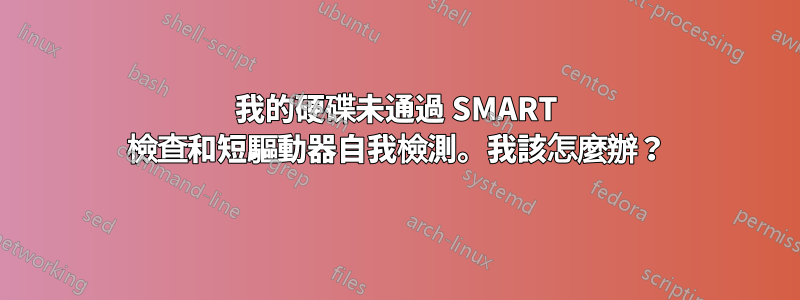 我的硬碟未通過 SMART 檢查和短驅動器自我檢測。我該怎麼辦？