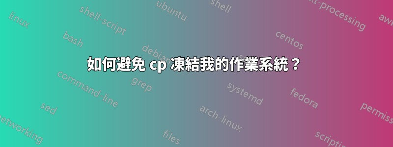 如何避免 cp 凍結我的作業系統？