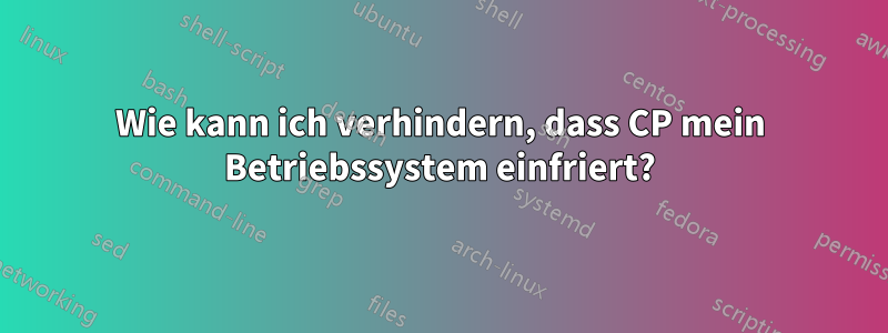 Wie kann ich verhindern, dass CP mein Betriebssystem einfriert?