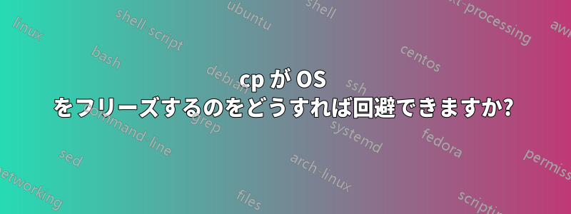 cp が OS をフリーズするのをどうすれば回避できますか?