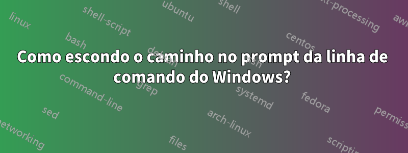 Como escondo o caminho no prompt da linha de comando do Windows?