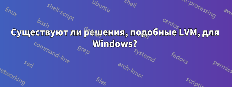 Существуют ли решения, подобные LVM, для Windows?