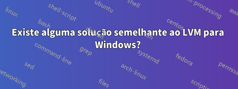 Existe alguma solução semelhante ao LVM para Windows?