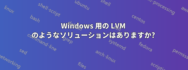 Windows 用の LVM のようなソリューションはありますか?