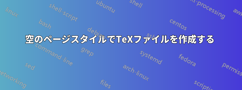 空のページスタイルでTeXファイルを作成する