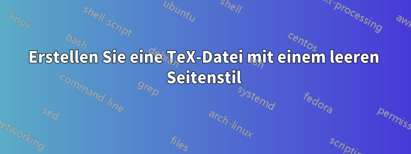 Erstellen Sie eine TeX-Datei mit einem leeren Seitenstil