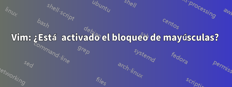 Vim: ¿Está activado el bloqueo de mayúsculas?