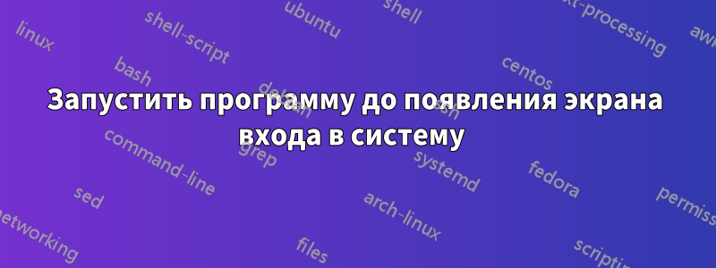 Запустить программу до появления экрана входа в систему 