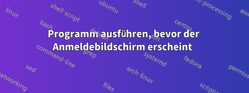 Programm ausführen, bevor der Anmeldebildschirm erscheint 