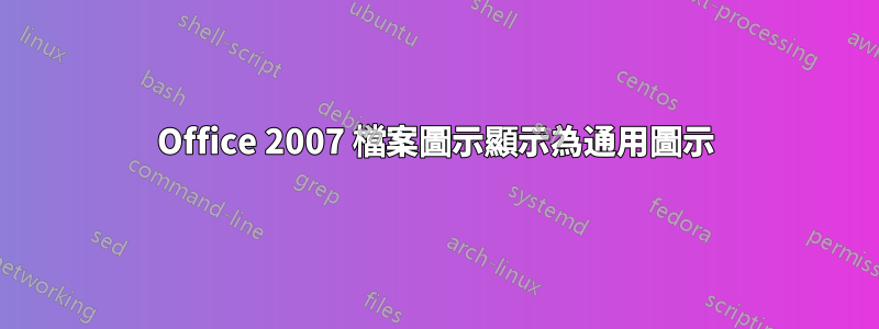 Office 2007 檔案圖示顯示為通用圖示