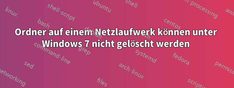 Ordner auf einem Netzlaufwerk können unter Windows 7 nicht gelöscht werden