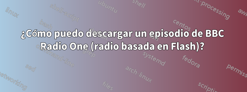 ¿Cómo puedo descargar un episodio de BBC Radio One (radio basada en Flash)?