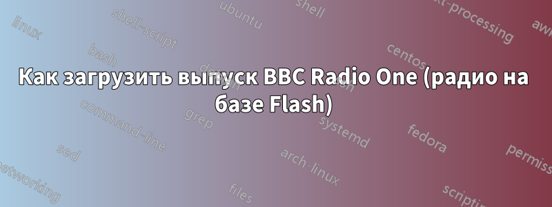 Как загрузить выпуск BBC Radio One (радио на базе Flash)