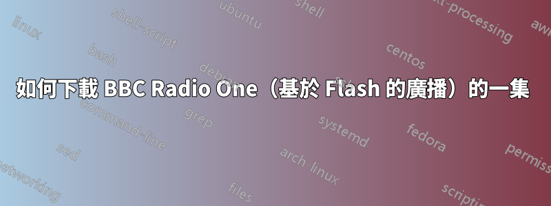 如何下載 BBC Radio One（基於 Flash 的廣播）的一集