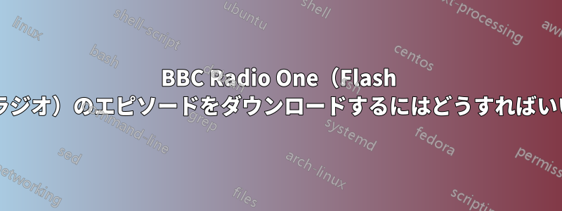 BBC Radio One（Flash ベースのラジオ）のエピソードをダウンロードするにはどうすればいいですか?