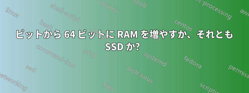 32 ビットから 64 ビットに RAM を増やすか、それとも SSD か? 