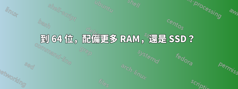 32 到 64 位，配備更多 RAM，還是 SSD？ 