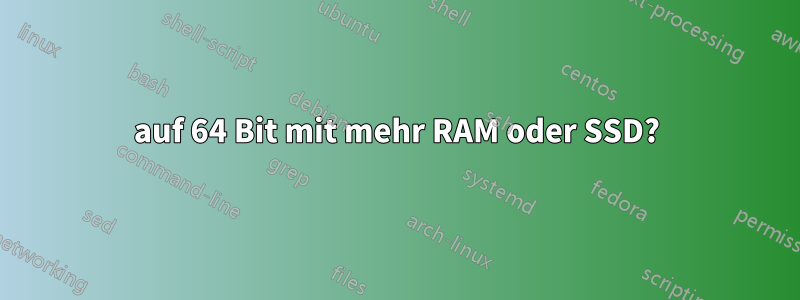 32 auf 64 Bit mit mehr RAM oder SSD? 