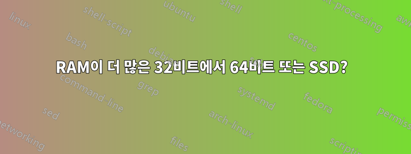 RAM이 더 많은 32비트에서 64비트 또는 SSD? 