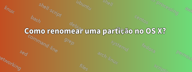 Como renomear uma partição no OS X?