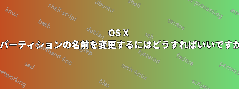 OS X でパーティションの名前を変更するにはどうすればいいですか?