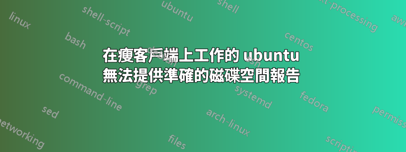 在瘦客戶端上工作的 ubuntu 無法提供準確的磁碟空間報告