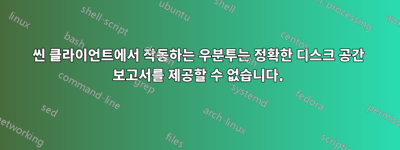 씬 클라이언트에서 작동하는 우분투는 정확한 디스크 공간 보고서를 제공할 수 없습니다.