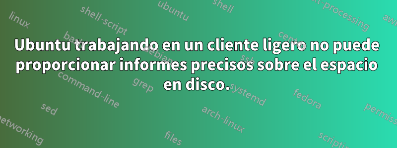 Ubuntu trabajando en un cliente ligero no puede proporcionar informes precisos sobre el espacio en disco.