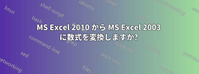 MS Excel 2010 から MS Excel 2003 に数式を変換しますか?