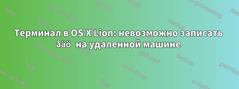 Терминал в OS X Lion: невозможно записать åäö на удаленной машине