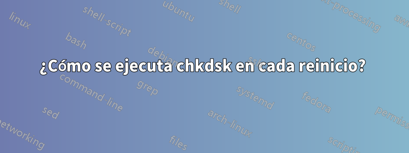 ¿Cómo se ejecuta chkdsk en cada reinicio?