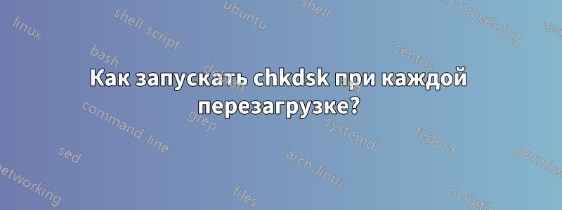 Как запускать chkdsk при каждой перезагрузке?