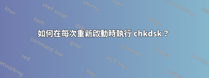 如何在每次重新啟動時執行 chkdsk？