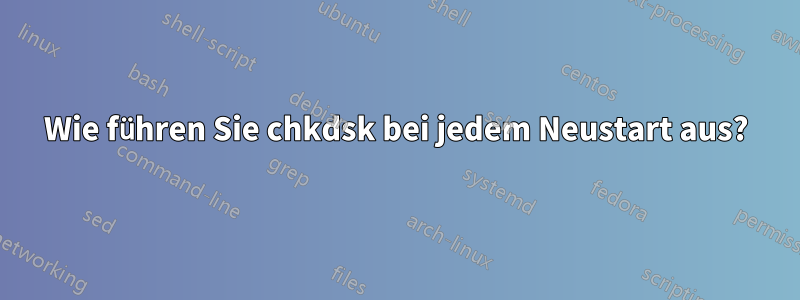 Wie führen Sie chkdsk bei jedem Neustart aus?