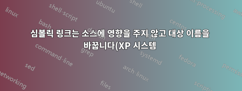 심볼릭 링크는 소스에 영향을 주지 않고 대상 이름을 바꿉니다(XP 시스템).