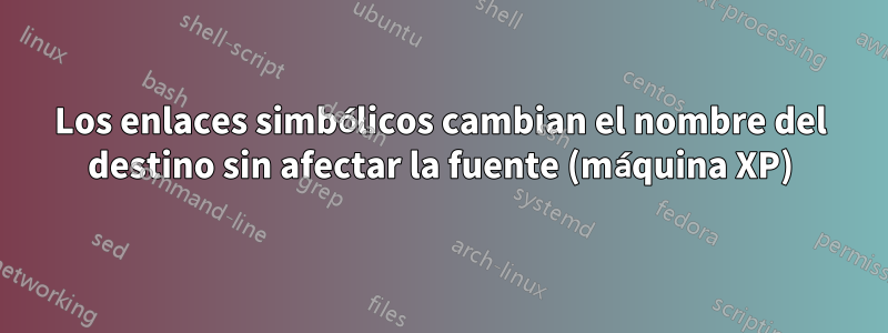 Los enlaces simbólicos cambian el nombre del destino sin afectar la fuente (máquina XP)